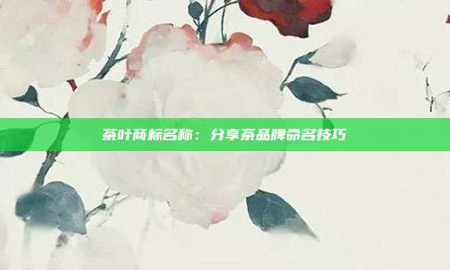茶叶商标名称：分享茶品牌命名技巧