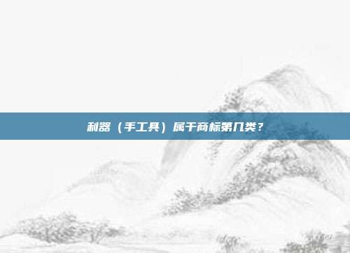 利器(手工具)属于商标第几类?
