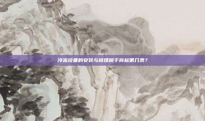 冷冻设备的安装与修理属于商标第几类?