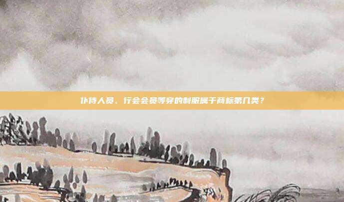 仆侍人员、行会会员等穿的制服属于商标第几类?