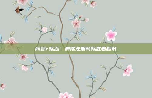 商标r标志:解读注册商标显著标识