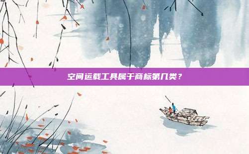 空间运载工具属于商标第几类?