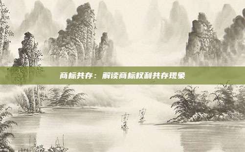 商标共存:解读商标权利共存现象