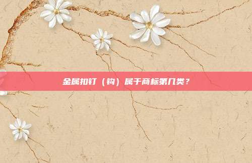 金属扣钉（钩）属于商标第几类？