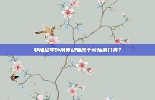 非陆地车辆用传动轴属于商标第几类？