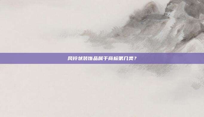 风铃状装饰品属于商标第几类？