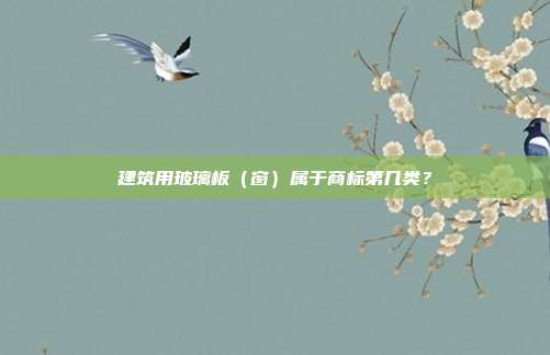 建筑用玻璃板（窗）属于商标第几类？
