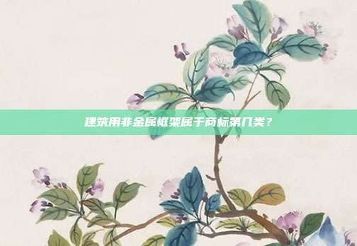 建筑用非金属框架属于商标第几类？