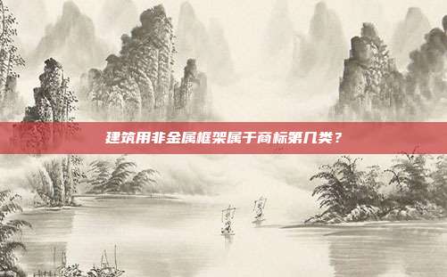 建筑用非金属框架属于商标第几类？