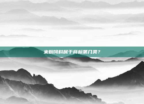 米粉饲料属于商标第几类？