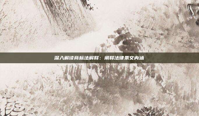 深入解读商标法解释：阐释法律条文内涵
