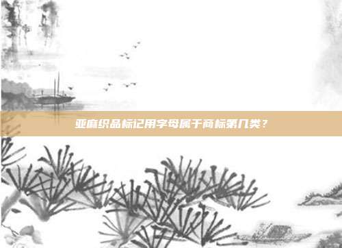 亚麻织品标记用字母属于商标第几类？