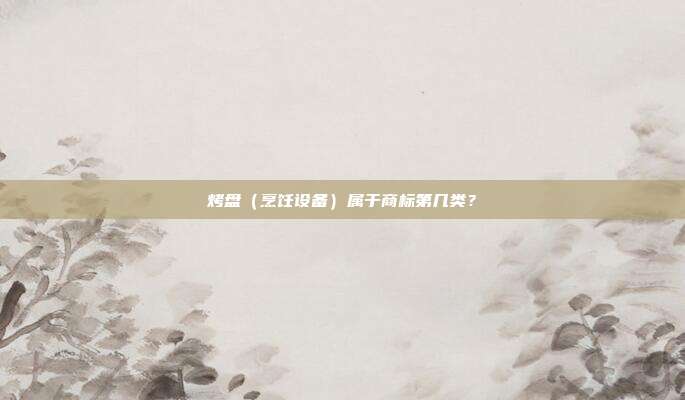 烤盘（烹饪设备）属于商标第几类？