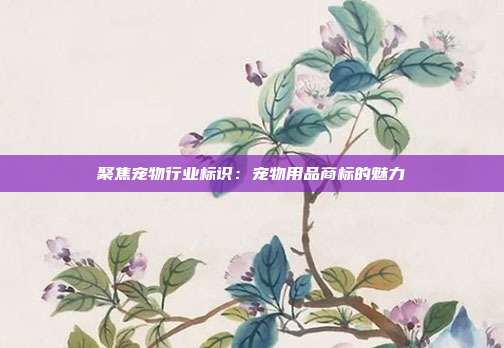聚焦宠物行业标识:宠物用品商标的魅力
