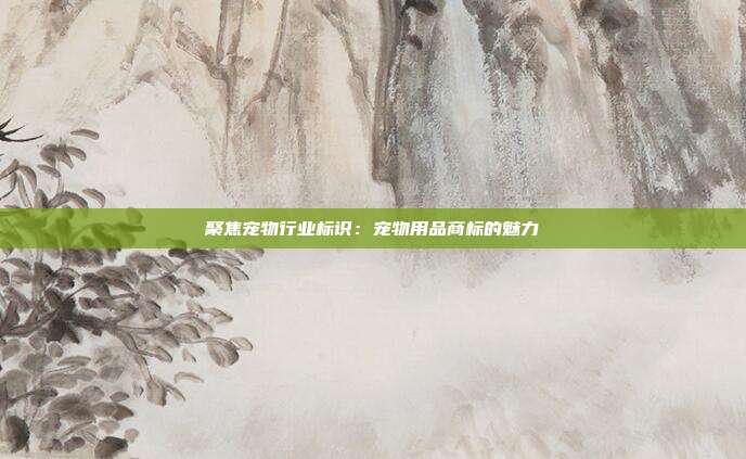 聚焦宠物行业标识:宠物用品商标的魅力