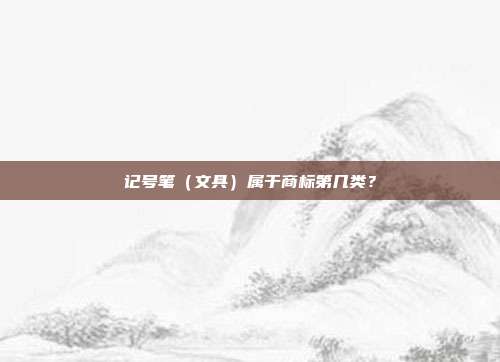 记号笔(文具)属于商标第几类?