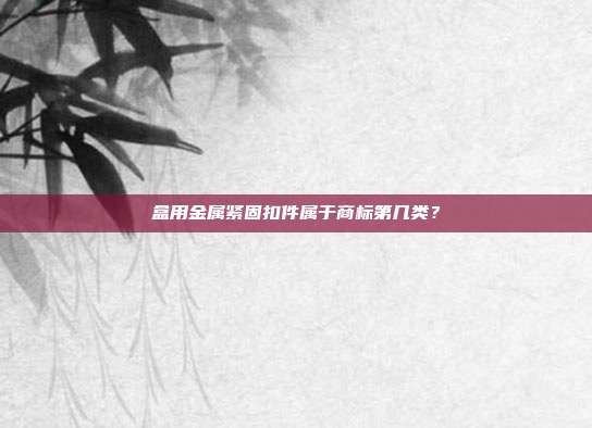 盒用金属紧固扣件属于商标第几类?