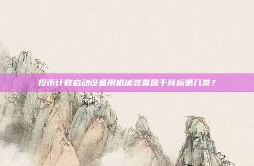 投币计数启动设备用机械装置属于商标第几类？