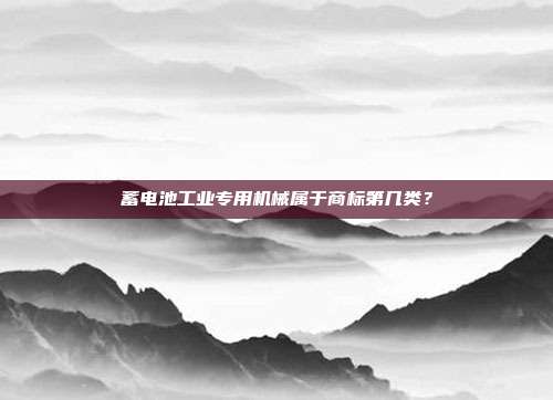 蓄电池工业专用机械属于商标第几类?