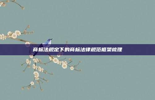 商标法规定下的商标法律规范框架梳理