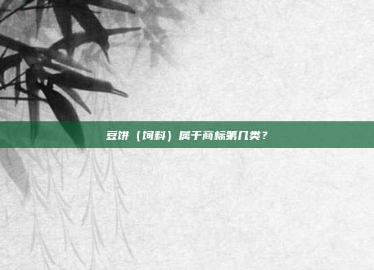 豆饼(饲料)属于商标第几类?