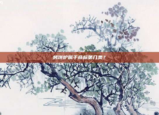 烤饼炉属于商标第几类？