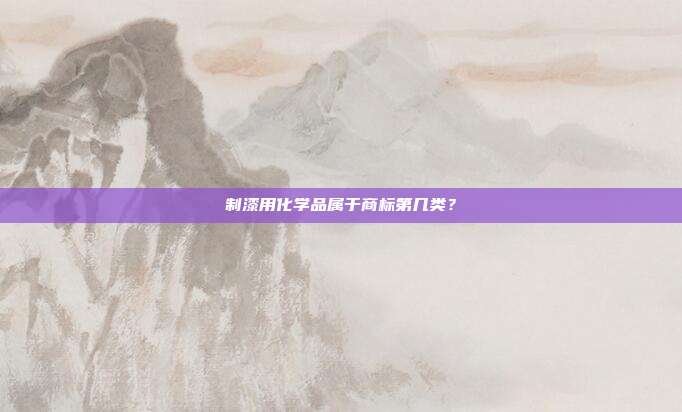 制漆用化学品属于商标第几类?
