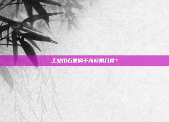 工业用石墨属于商标第几类？