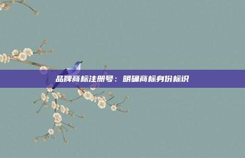 品牌商标注册号:明确商标身份标识