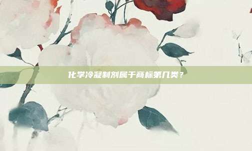 化学冷凝制剂属于商标第几类？