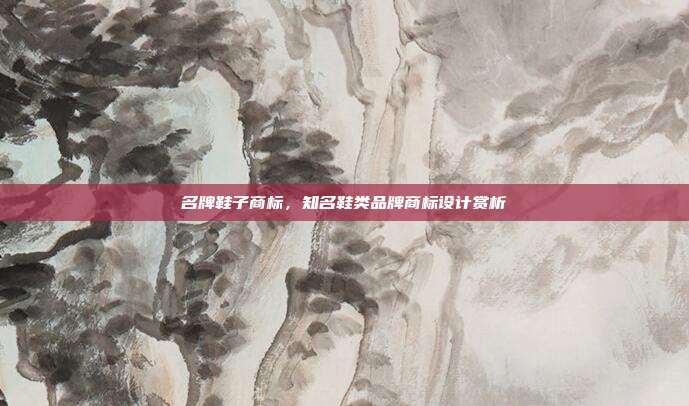 名牌鞋子商标，知名鞋类品牌商标设计赏析