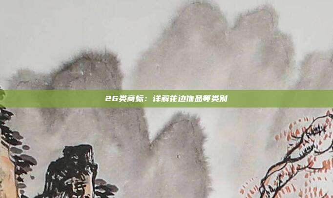 26类商标:详解花边饰品等类别