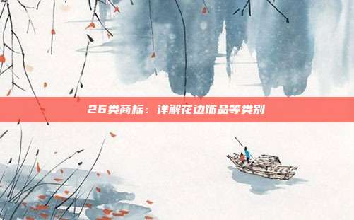 26类商标:详解花边饰品等类别
