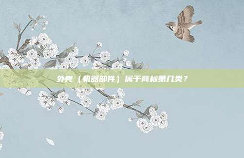 外壳(机器部件)属于商标第几类?
