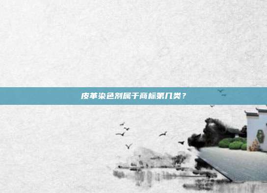 皮革染色剂属于商标第几类？
