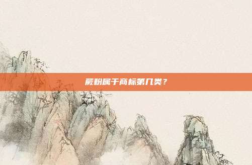 蕨粉属于商标第几类？