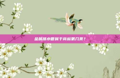金属排水管属于商标第几类?