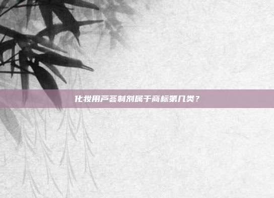 化妆用芦荟制剂属于商标第几类？