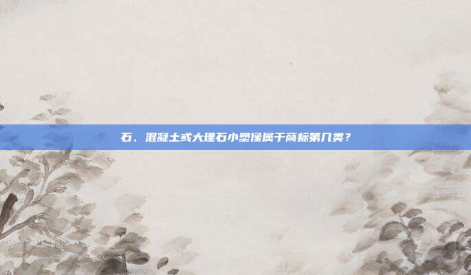 石、混凝土或大理石小塑像属于商标第几类？
