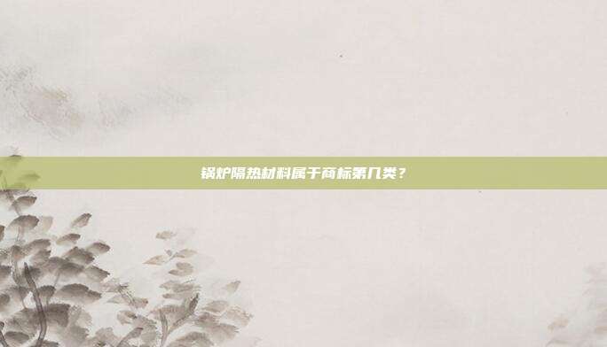 锅炉隔热材料属于商标第几类？