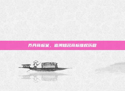 乔丹商标案,追溯知名商标维权历程