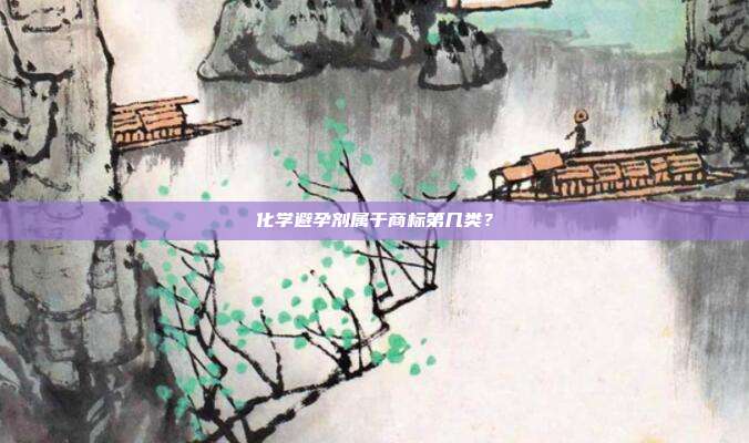 化学避孕剂属于商标第几类？