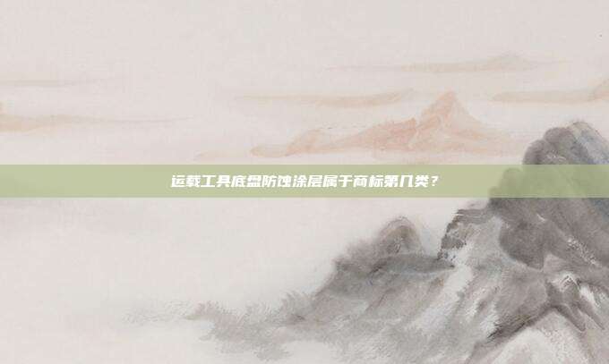 运载工具底盘防蚀涂层属于商标第几类？