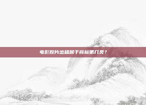 电影胶片出租属于商标第几类?