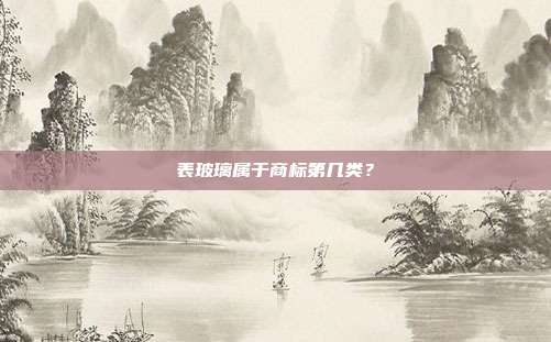 表玻璃属于商标第几类?