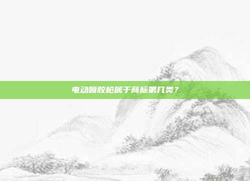 电动喷胶枪属于商标第几类?