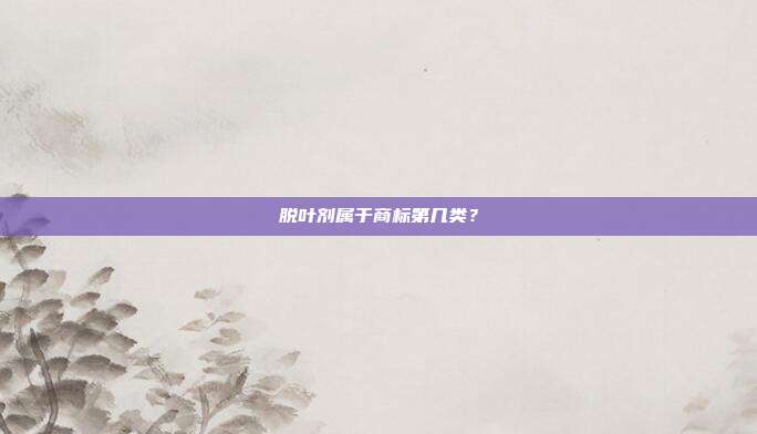 脱叶剂属于商标第几类?