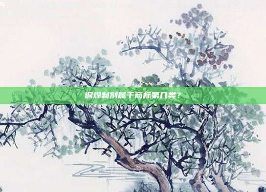 铜焊制剂属于商标第几类?