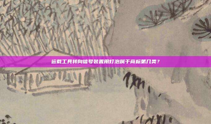 运载工具转向信号装置用灯泡属于商标第几类?