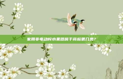 家用非电动榨水果器属于商标第几类？